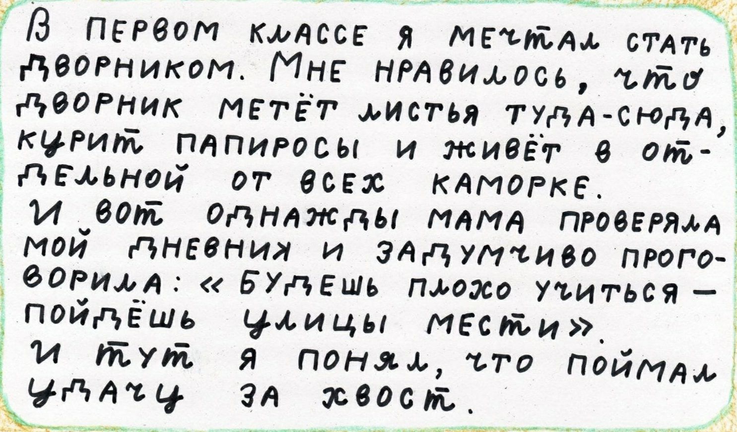 В первом классе я мечтм стать дВОРником МНЕ НРАВИфосм тп даОРник метёт щие мя тудА сюдА там папиросы и жИВЁт опт Ёдыьнои от есь эс кдмогке И вот однажды МАМА пговгрям мой дневния и эддттиво прога горилл БУдешь пщоэсо ъиться _пойдёшь улицы мести и 701 я поняъ иго пойми дчдятч ЗА хвост ч