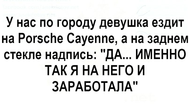 У нас по городу девушка ездит на Рогзспе Сауеппе а на заднем стекле надпись ДА ИМЕННО ТАК Я НА НЕГО И ЗАРАБОТАЛА