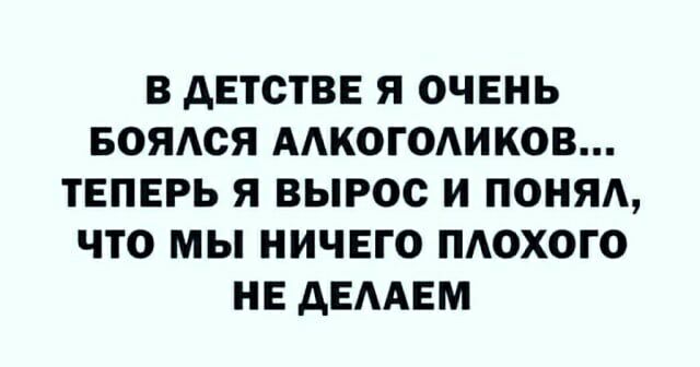 В дЕТСТВЕ Я ОЧЕНЬ БОЯСЯ ААКОГОАИКОВ ТЕПЕРЬ Я ВЫРОС И ПОНЯА ЧТО МЫ НИЧЕГО ПАОХОГО НЕ АЕААЕМ
