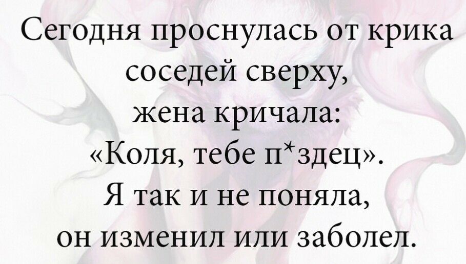 Сегодня проснулась от крика соседей сверху жена кричала Коля тебе нздец Я так и не поняла он изменил или заболел
