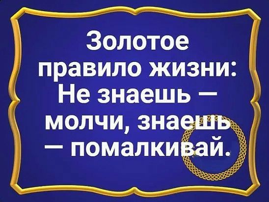 Золотое правило жизни Не знаешь молчи _зна помалк