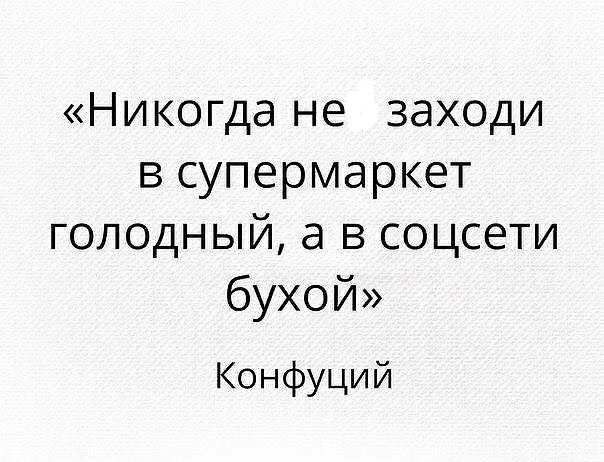 Никогда не заходи в супермаркет голодный а в соцсети бухой Конфуций