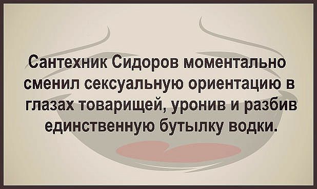 Сантехник Сидоров моментально сменил сексуальную ориентацию в глазах товарищей уронив и разбив единственную бутылку водки
