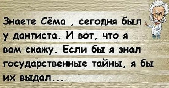 _Знаете Сёма сегодня был ЁЁ у дантиста И вот что я вамскажу Если бы я знал государственные тайны я бы ИХ выдал