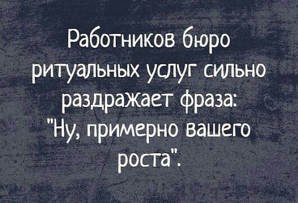 Работников бюро ритуальных услуг сильно раздражает фраза Ну примерно вашего роста