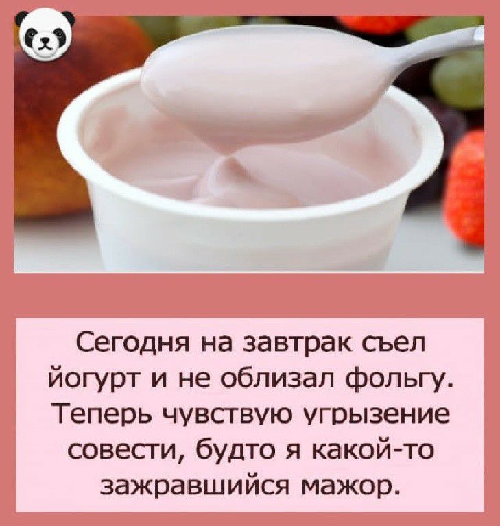 Сегодня на завтрак сьеп йогурт и не облизал фольгу Теперь чувствую угоызение совести будто я какой то зажравшийся мажор