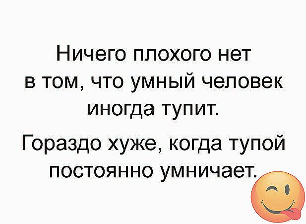 НИЧЭГО ПЛОХОГО НЭТ В ТОМ ЧТО УМНЫЙ ЧЭПОВЭК иногда ТУПИТ Гораздо хуже когда тупой ПОСТОЯННО УМНИЧЭЭТа