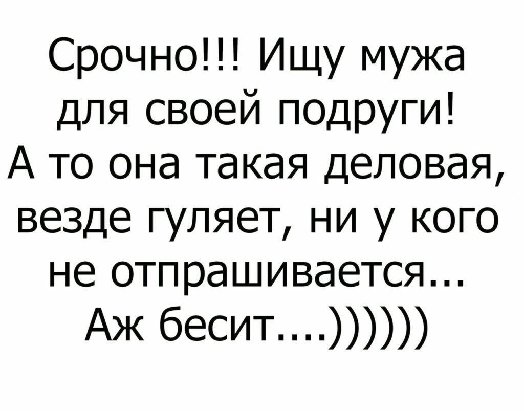 Срочно ИЩУ мужа для своей ПОДРУГИ А то она такая ДЕЛОВдЯ везде гуляет ни у КОГО не отпрашивается Аж бесит