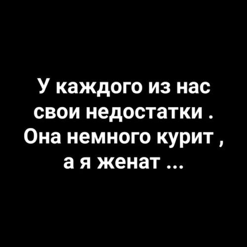 У каждого из нас свои недостатки Она немного курит а я женат