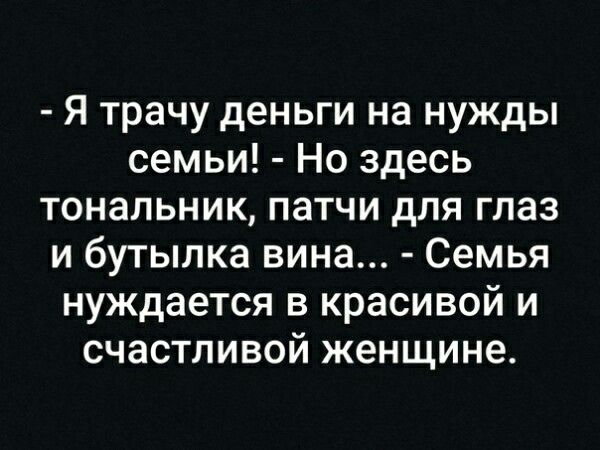 Я трачу деньги на нужды семьи Но здесь тональник патчи для глаз и бутылка вина Семья нуждается в красивой и счастливой женщине