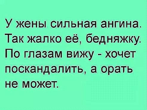 У жены сильная ангина Так жалко её бедняжку По глазам вижу хочет поскандіалить а орать не может