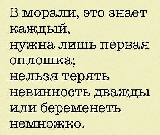 В морали это знает каждый нужна лишь первая оплошка нельзя терять невинность дважды или беременеть немножко