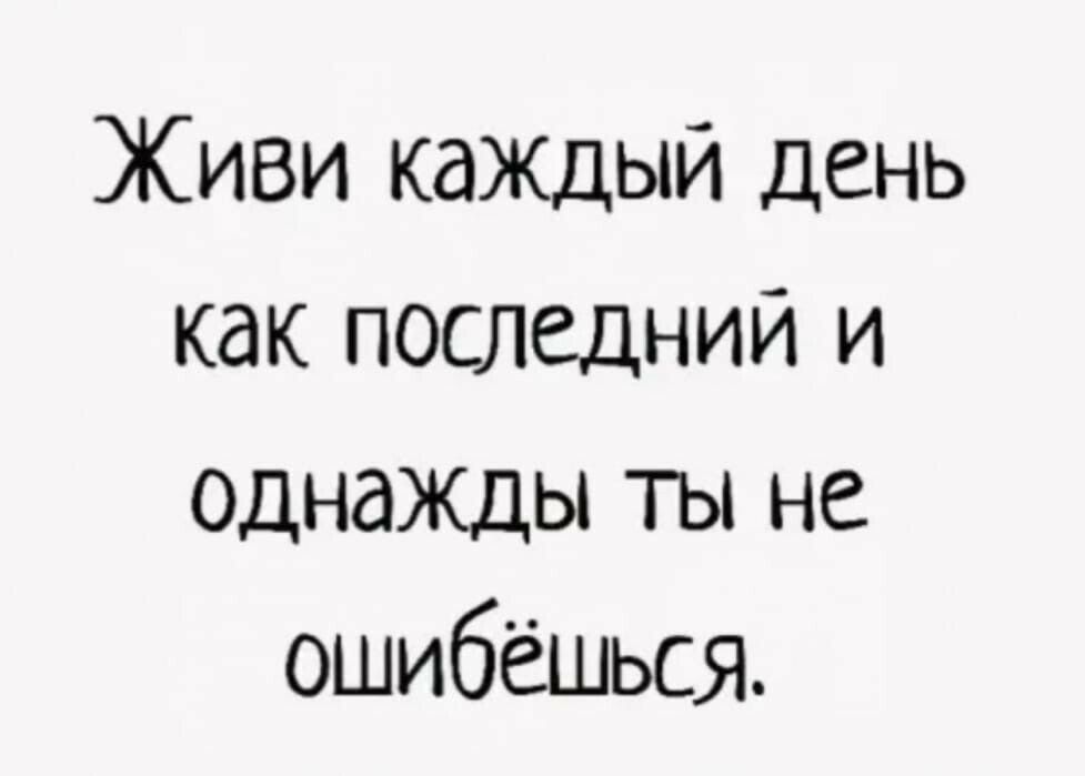 Живи КдЖДЫЙ день как последний и однаЖДы ТЫ не ошибёшься