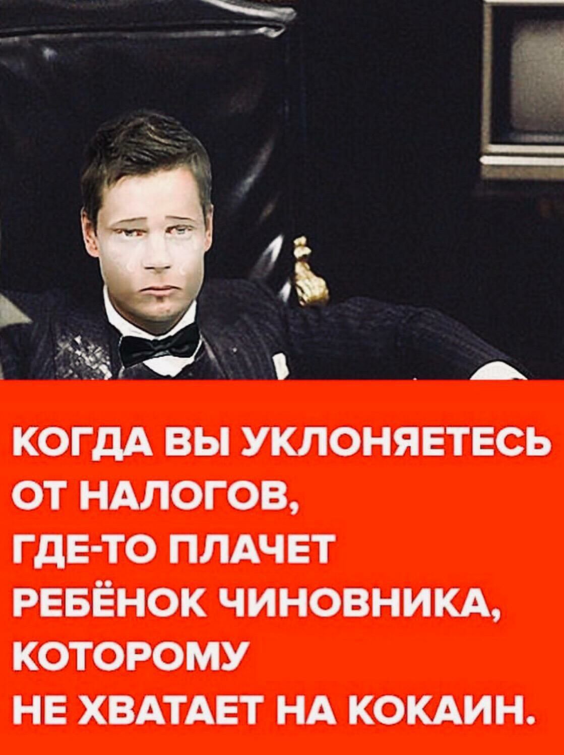 А КОГДА ВЫ УКЛОНЯЕТЕСЬ ОТ НАЛОГОВ ГДЕ ТО ПЛАЧЕТ РЕБЁНОК ЧИНОВНИКА КОТОРОМУ НЕ ХВАТАЕТ НА КОКАИН