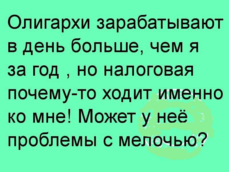 Олигархи зарабатывают в день больше чем я за год но налоговая почему то ходит именно ко мне Может у неё проблемы с мелочью