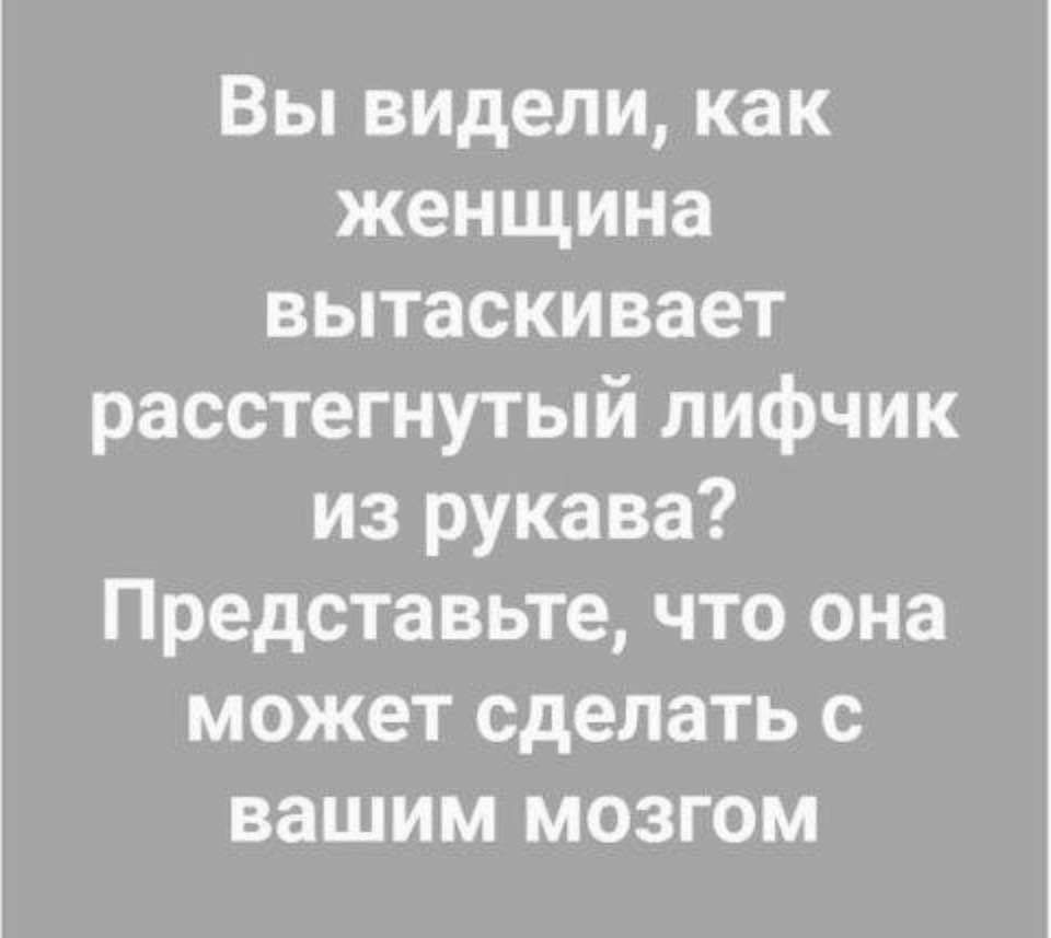 Вы видели как женщина вытаскивает расстегнутый лифчик из рукава Представьте что она может сделать с вашим мозгом