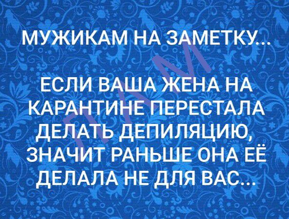 МУЖИКАМ НА ЗАМЕТКУ ЕСЛИ ВАША ЖЕНА НА КАРАНТИНЕ ПЕРЕСТАЛА ДЕЛАТЬ ДЕПИЛЯЦИ Ю ЗНАЧИТ РАНЬШЕ ОНА ЕЁ ДЕЛАЛА НЕ ДЛЯ ВАС