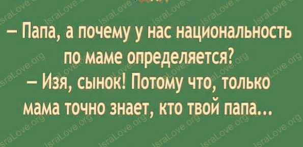 Папа а почемуу нас национальность по маме определяется Изя сынок Потому что только мама точно знает кто твой папа