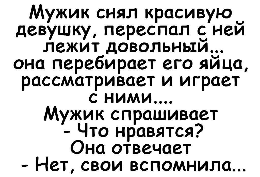 Мужик снял красивуюч девушку переспал с нем лежит довольным она перебирает его яйца рассматривает и играет сними Мужик спрашивает Что нравятся Она отвечает Нет свои вспомнила
