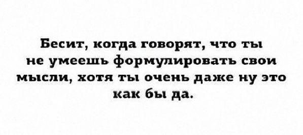 Бесит когда говорят что ты не умеешь Формулировать свои мысли ХОТЯ ГЪ очень даже Ну это как бы да