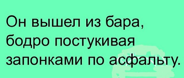 Он вышел из бара бодро постукивая запонками по асфальту