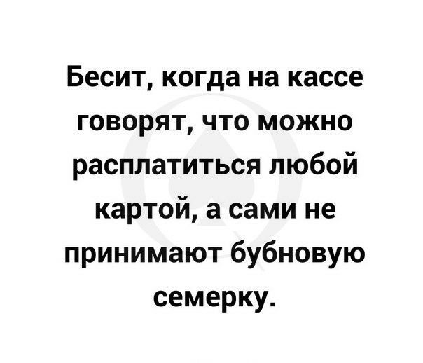 Бесит когда на кассе говорят что можно расплатиться любой картой а сами не принимают бубновую семерку