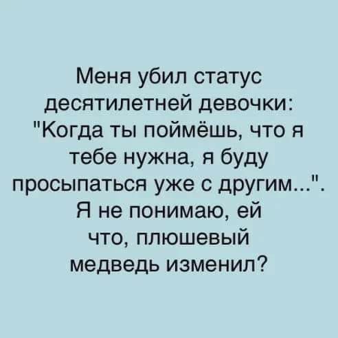 Меня убил статус десятилетней девочки Когда ты поймёшь что я тебе нужна я буду просыпаться уже с другим Я не понимаю ей что плюшевый медведь изменил