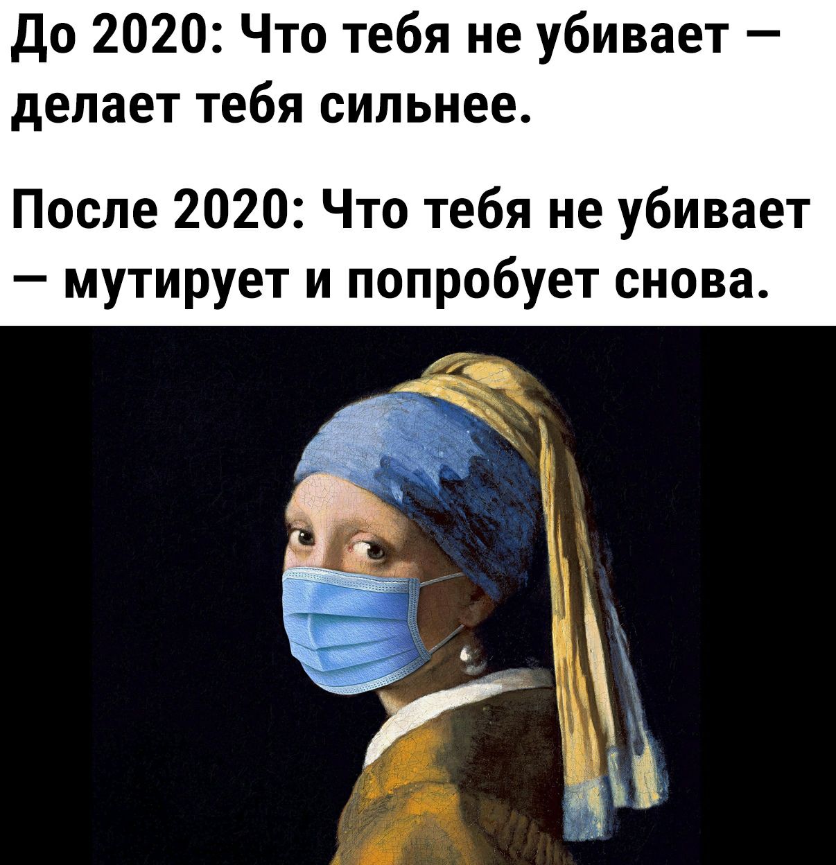 до 2020 Что тебя не убивает делает тебя сильнее После 2020 Что тебя не убивает мутирует и попробует снова