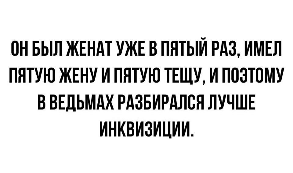 ПН БЫЛ ЖЕНАТ УЖЕ В ПЯТЫЙ РАЗ ИМЕЛ ПЯТУЮ ЖЕНУ И ПЯТУЮ ТЕЩУ И ПОЭТОМУ В ВЕДЬМАХ РАЗБИРАЛВЯ ЛУЧШЕ ИНКВИЗИЦИИ