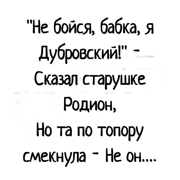 Не бойся бабка я Дубровский Сказал старушке Родион Но та по топору смекнула Не он