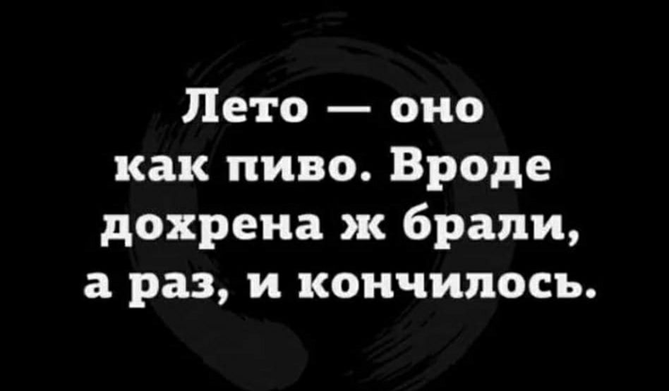 Лето оно как пиво Вроде дохрена ж брали а раз и кончилось