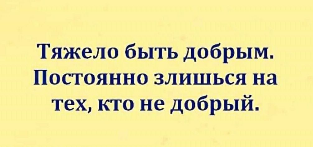 Тяжело быть добрым Постоянно злишься на тех кто не добрый