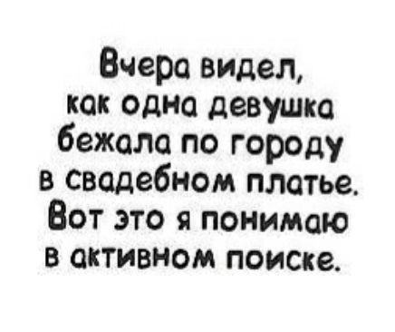 Вчера видел как одна девушка бежала по городу в свадебном платье Вот это я понимаю в активном поиске