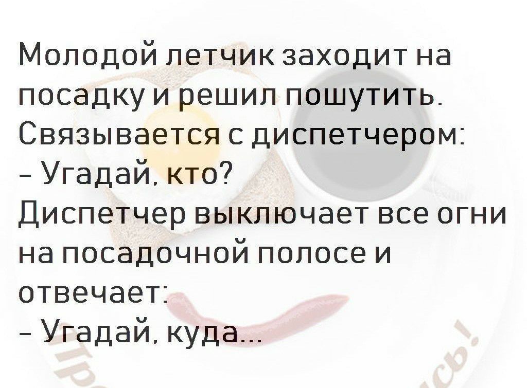 Молодой летчик заходит на посадку и решил пошутить Связывается с диспетчером Угадай кто Диспетчер выключает все огни на посадочной полосе и отвечает Угадай куда