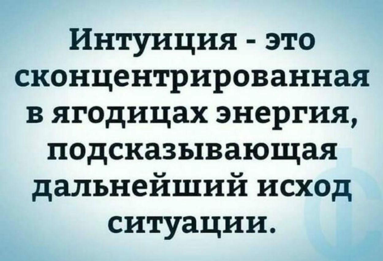 Интуиция это сконцентрированная в ягодицах энергия подсказывающая дальнейший исход ситуации