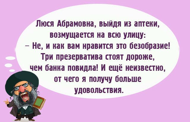 Люся Абрамовна выйдя из аптеии возмущается на всю улицу Не и как вам нравится это безобразие Три презерватива стоят дороже чем баниа повидла и ещё неизвестно от чего я получу больше удовольствия