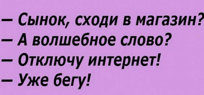 Сынок сходи в магазин А волшебное слово Отключу интернет Уже бегу