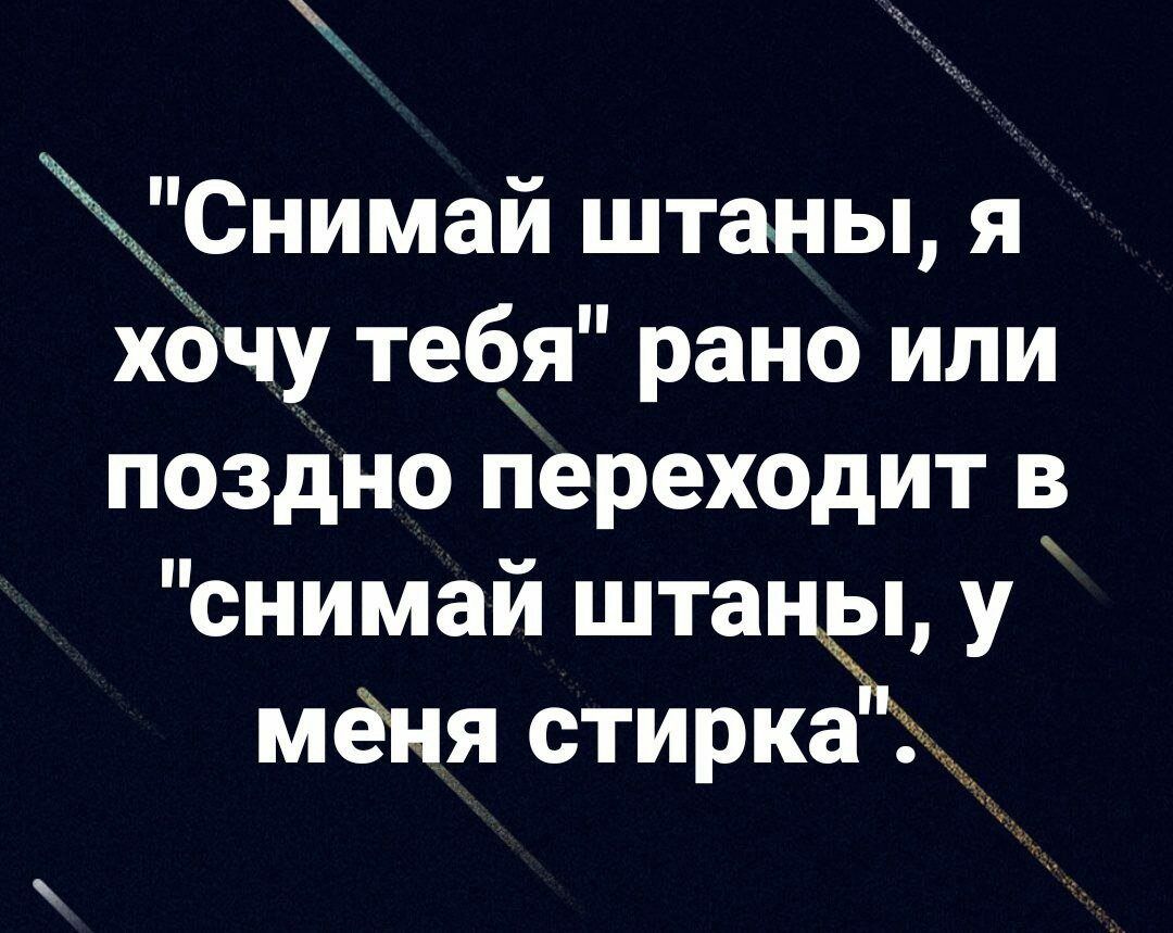 ЁСнимай штаны я хочу тебя рано или поздно переходит в снимай штан у мёня стирка