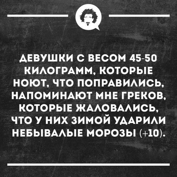 _Ф АЕВУШКИ С ВЕСОМ 4550 КИАОГРАММ КОТОРЫЕ НОЮТ ЧТО ПОПРАВИАИСЬ НАПОМИНАЮТ МНЕ ГРЕКОВ КОТОРЫЕ ЖААОВААИСЬ ЧТО У НИХ ЗИМОЙ УААРИАИ НЕБЫВААЫЕ МОРОЗЫ 10