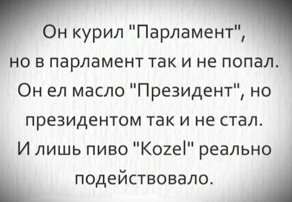 Он курил Парламент НО В ПЗРЛЭМЕНТ ТЭК И не попал Он ел масло Президент но президентом так и не стал И лишь пиво Коиеі реально подействовало