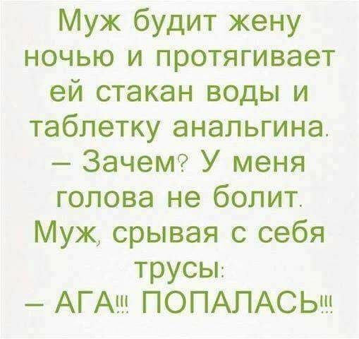 Муж будит жену ночью и протягивает ей стакан воды и таблетку анальгина Зачем У меня голова не болит Муж срывая с себя трусы АГАш ПОПАЛАСЬш