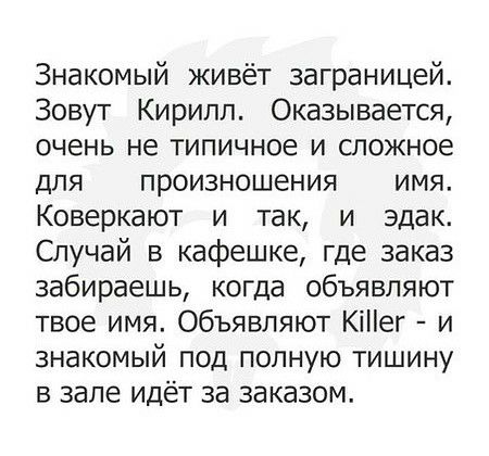 Знакомый живёт заграницей Зовут Кирилл Оказывается очень не типичное и сложное для произношения имя Коверкают и так и эдак Случай в кафешке где заказ забираешь когда объявляют твое имя объявляют КіНег и знакомый под полную тишину в зале идёт за заказом