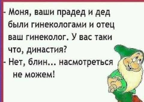 Моня ваши прадед и дед были гинекологами и отец ваш гинеколог У вас таки что династия Нет блин насмотреться не можем