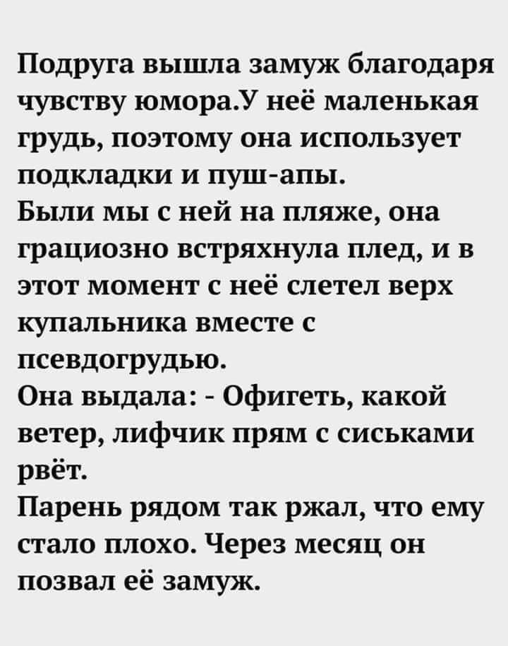 Подруга вышла замуж благодаря чувству юмораУ неё маленькая грудь поэтому она использует подкладки и пуш апы Были мы с ней на пляже она грациозно встряхнула плед и в этот момент с неё слетел верх купальника вместе с псевдогрудью Она выдала Офигеть какой ветер лифчик прям с сиськами рвёт Парень рядом так ржал что ему стало плохо Через месяц он позвал её замуж