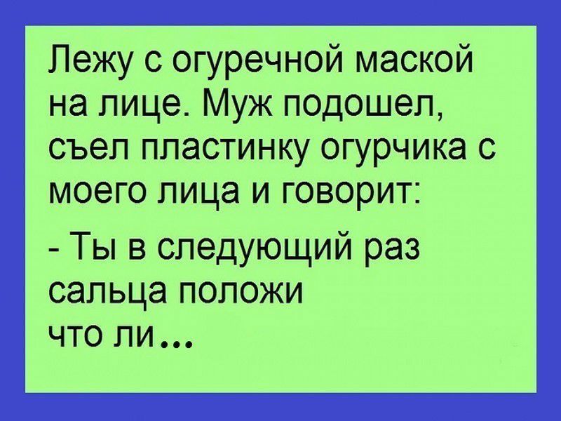 Лежу с огуречной маской на лице Муж подошел съел пластинку огурчика с моего лица и говорит Ты в следующий раз сапьца положи что ли