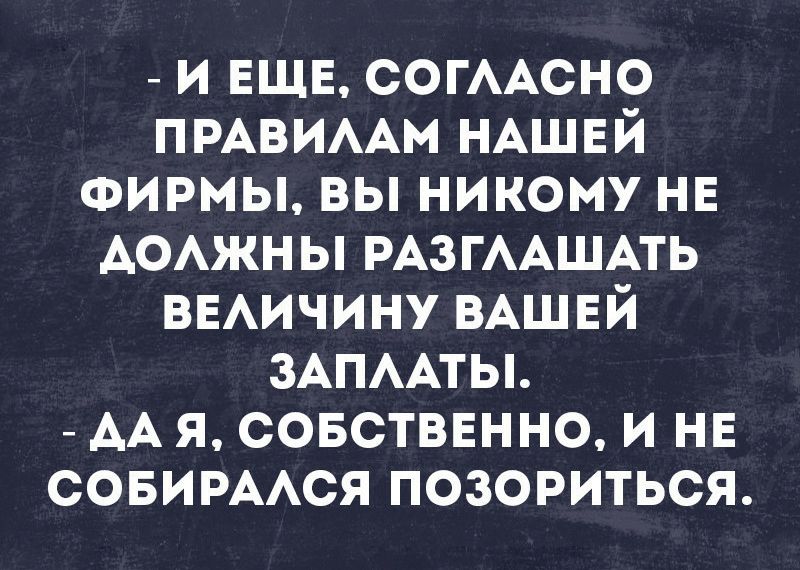 и ЕЩЕ СОГААСНО ПРАВИААМ НАШЕЙ ФИРМЫ вы никому нв АОАжны РАЗГААШАТЬ ВЕАичину ВАШЕЙ ЗАПААТЫ АА я совстввнно и нв совимАся позориться