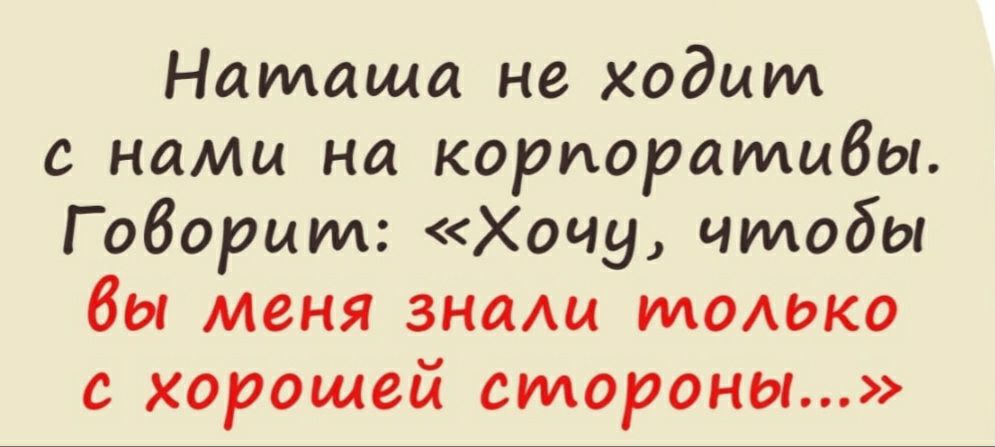 Наташа не ходит с нами на корпоративы Говорит Хочу чтобы бы меня знащ только с хорошей стороны