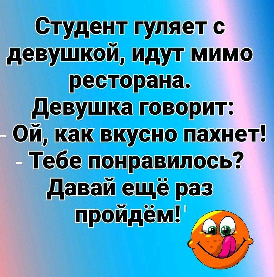 Студент гуляет с девушкой идут мимо ресторана Девушка говорит Ой как вкусно пахнет _ Тебе понравилось Давай ещё раз пройдем