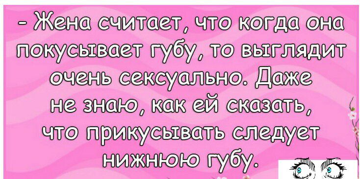 Жена считает что когда от пшешт губу то выглядит очень сексуально Даже не знаю как ей сказать что прикусить следует нижнюю губу С В 1