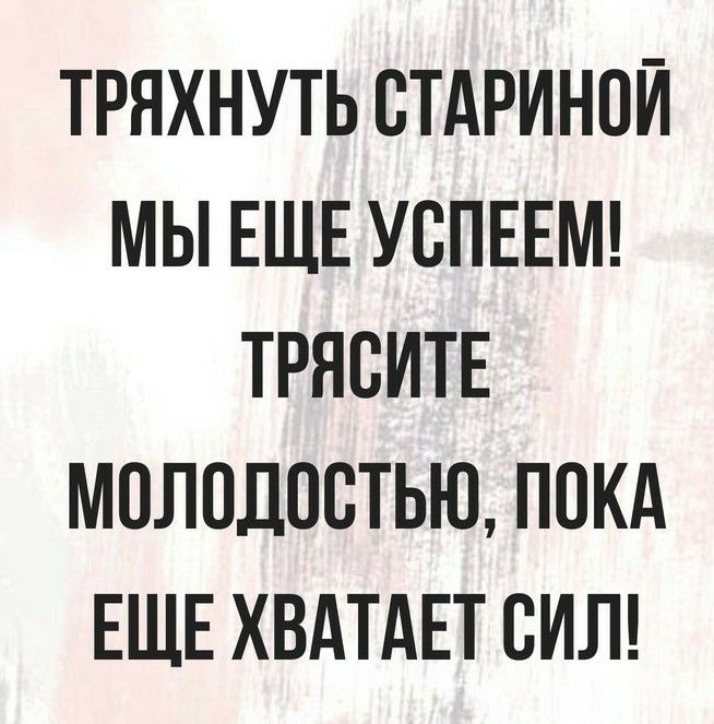 ТРЯХНУТЬ СТАРИНОЙ МЫ ЕЩЕ УВПЕЕМ ТРЯВИТЕ МПЛПДПВТЬЮ ПОКА ЕЩЕ ХВАТАЕТ СИЛ